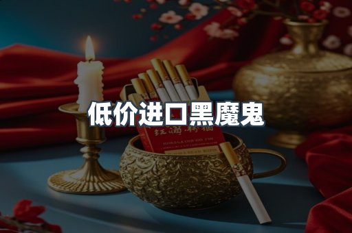 低价进口黑魔鬼